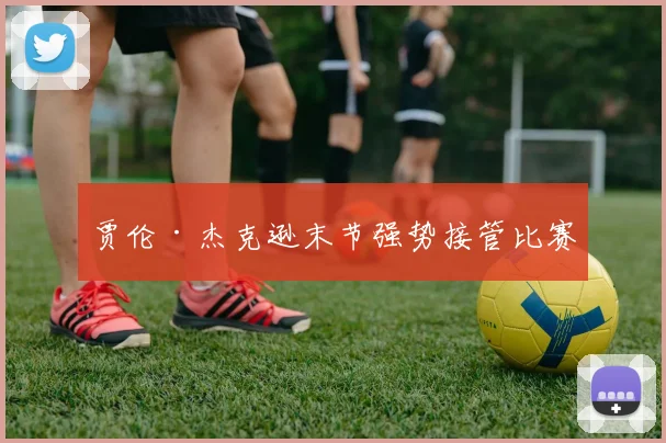 贾伦·杰克逊末节强势接管比赛