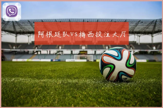阿根廷队vs梅西投注大厅