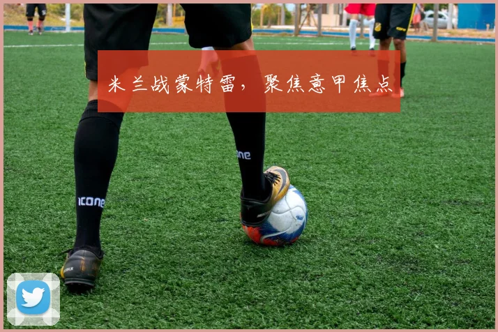 米兰战蒙特雷，聚焦意甲焦点