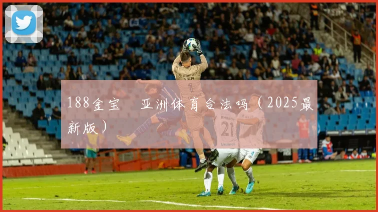 188金宝慱亚洲体育合法吗（2025最新版）