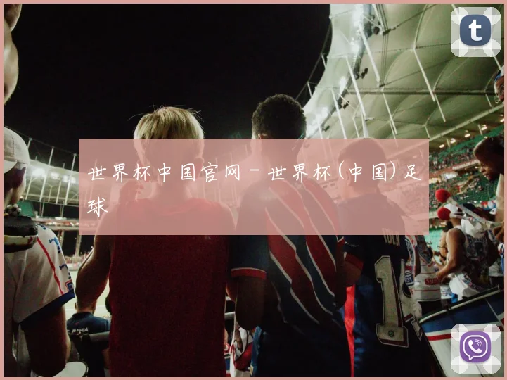 世界杯中国官网 - 世界杯(中国)足球