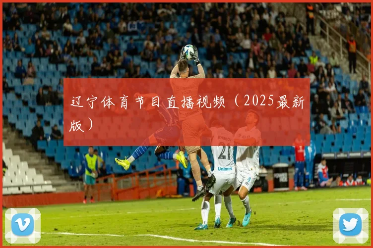 辽宁体育节目直播视频（2025最新版）