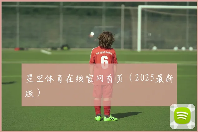 星空体育在线官网首页（2025最新版）