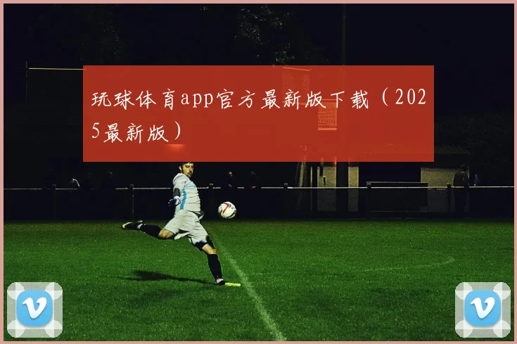 玩球体育app官方最新版下载（2025最新版）