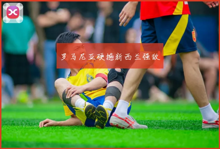 罗马尼亚硬撼新西兰强敌