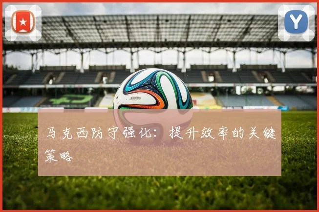 马克西防守强化：提升效率的关键策略