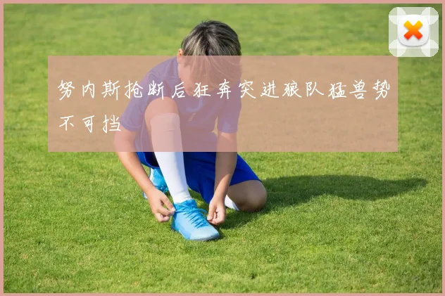 努内斯抢断后狂奔突进狼队猛兽势不可挡