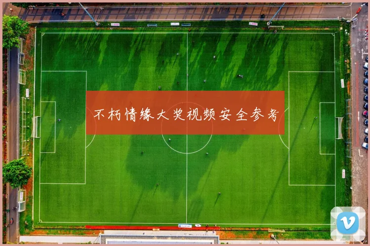 不朽情缘大奖视频安全参考