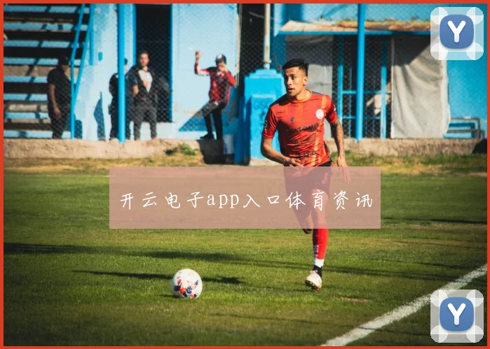 开云电子app入口体育资讯