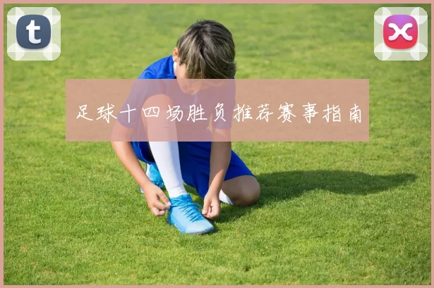 足球十四场胜负推荐赛事指南