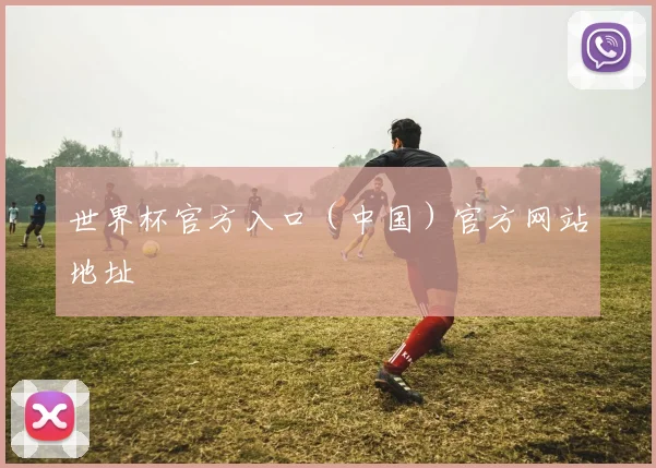 世界杯官方入口（中国）官方网站地址