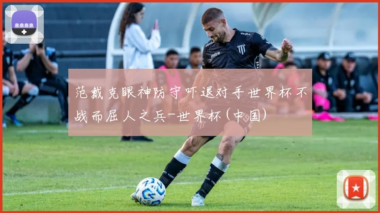范戴克眼神防守吓退对手世界杯不战而屈人之兵-世界杯(中国)