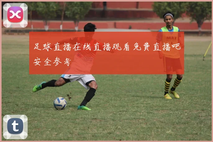 足球直播在线直播观看免费直播吧安全参考
