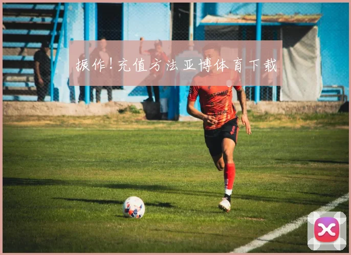 振作!充值方法亚博体育下载