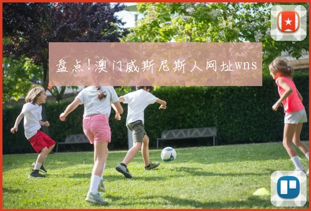 盘点!澳门威斯尼斯人网址wns