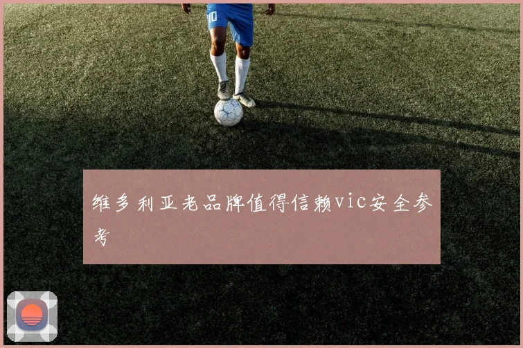 维多利亚老品牌值得信赖vic安全参考