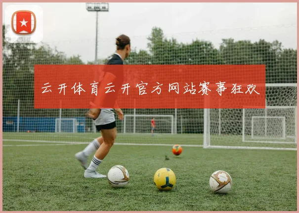 云开体育云开官方网站赛事狂欢