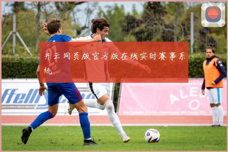 开云网页版官方版在线实时赛事系统