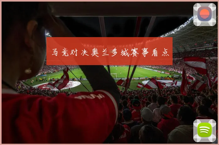 马竞对决奥兰多城赛事看点