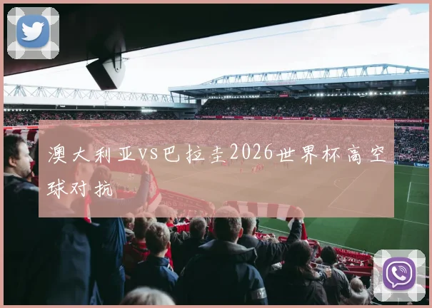 澳大利亚vs巴拉圭2026世界杯高空球对抗
