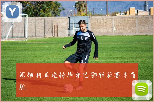 塞维利亚逆转毕尔巴鄂斩获赛季首胜