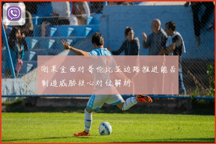 刚果金面对哥伦比亚边路推进能否制造威胁核心对位解析