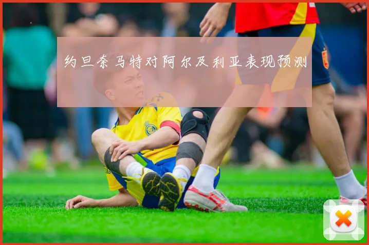 约旦奈马特对阿尔及利亚表现预测