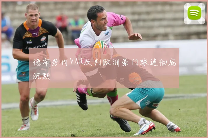 德布劳内VAR改判欧洲豪门球迷彻底沉默