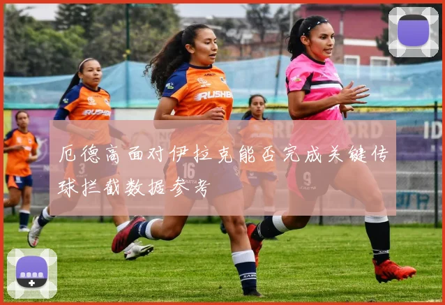 厄德高面对伊拉克能否完成关键传球拦截数据参考