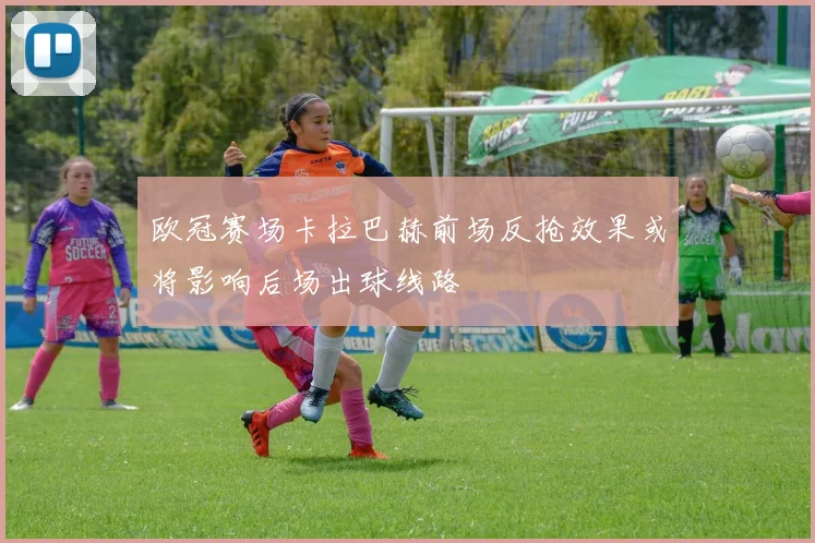 欧冠赛场卡拉巴赫前场反抢效果或将影响后场出球线路