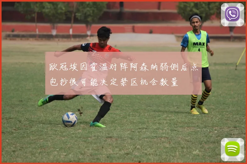 欧冠埃因霍温对阵阿森纳弱侧后点包抄很可能决定禁区机会数量