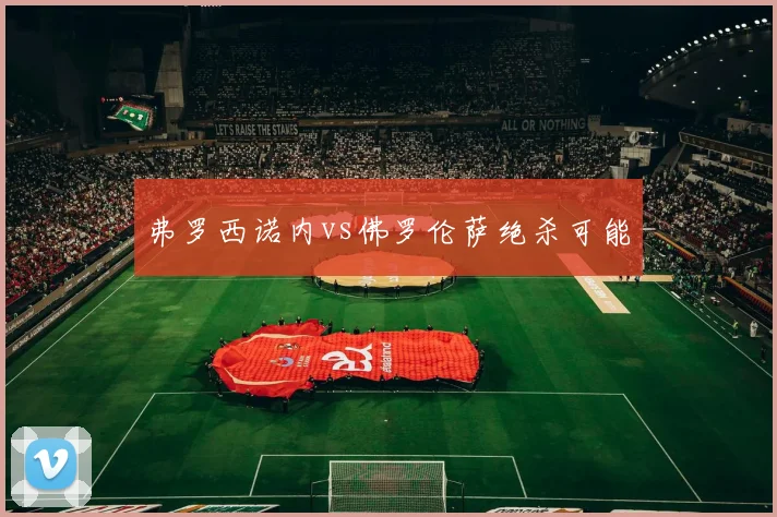 弗罗西诺内vs佛罗伦萨绝杀可能