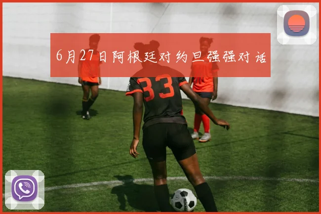 6月27日阿根廷对约旦强强对话