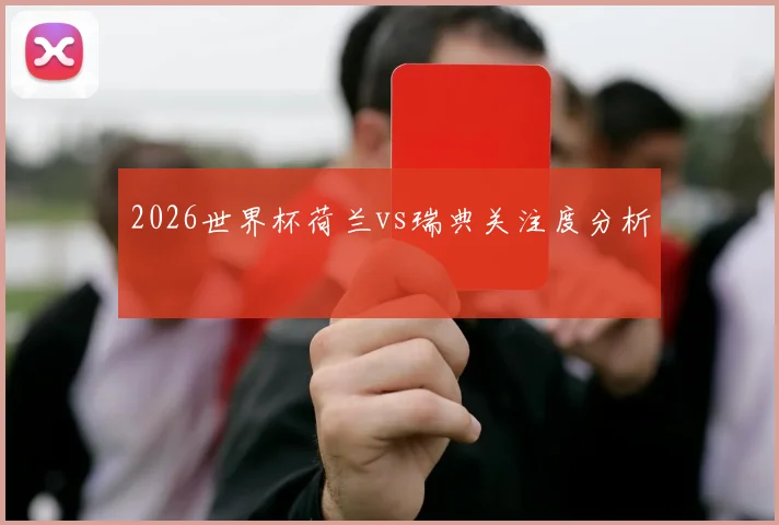 2026世界杯荷兰vs瑞典关注度分析
