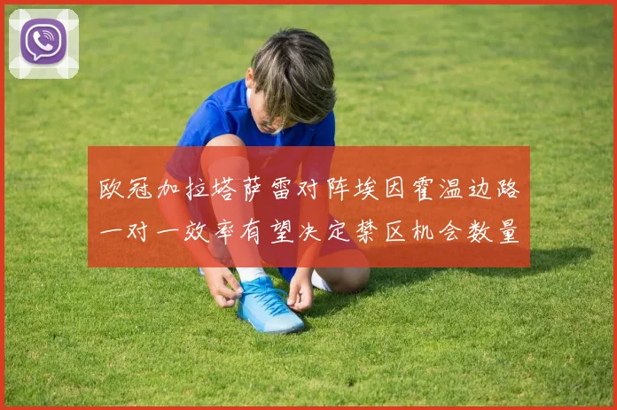 欧冠加拉塔萨雷对阵埃因霍温边路一对一效率有望决定禁区机会数量