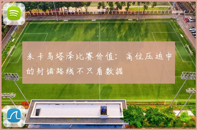 米卡乌塔泽比赛价值：高位压迫中的封堵路线不只看数据
