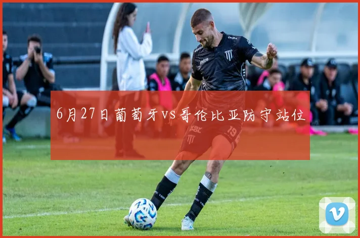 6月27日葡萄牙vs哥伦比亚防守站位