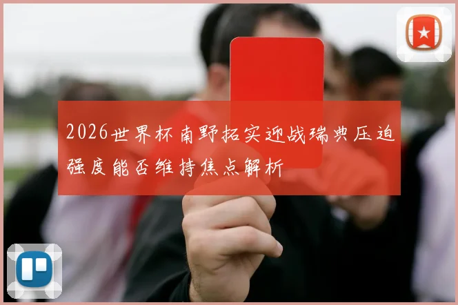 2026世界杯南野拓实迎战瑞典压迫强度能否维持焦点解析