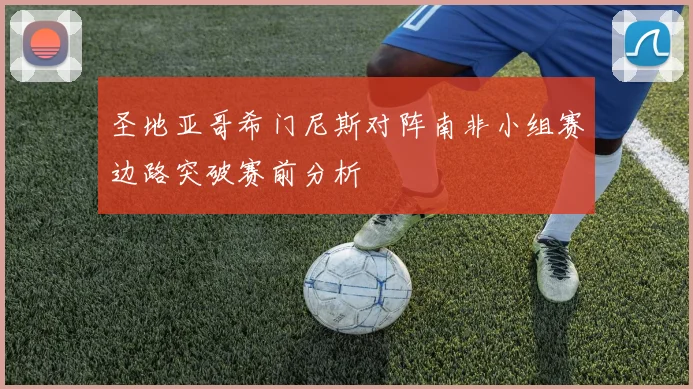 圣地亚哥希门尼斯对阵南非小组赛边路突破赛前分析
