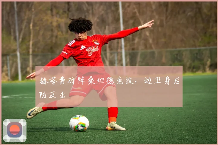 赫塔费对阵桑坦德竞技,边卫身后防反击