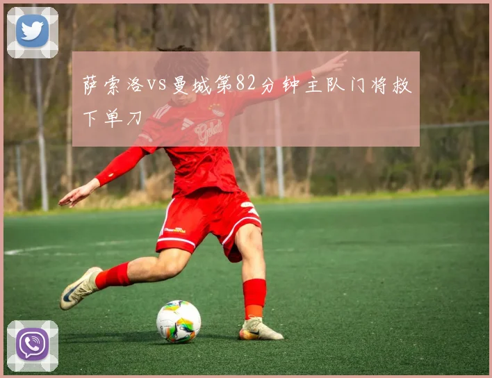 萨索洛vs曼城第82分钟主队门将救下单刀
