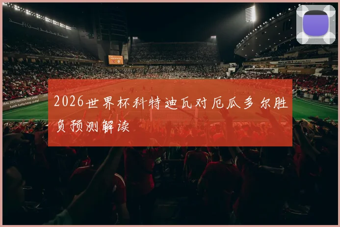 2026世界杯科特迪瓦对厄瓜多尔胜负预测解读