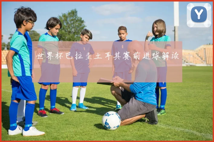 世界杯巴拉圭土耳其赛前进球解读