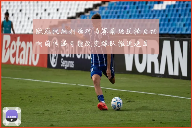 欧冠托纳利面对马赛前场反抢后的向前传递可能改变球队推进速度